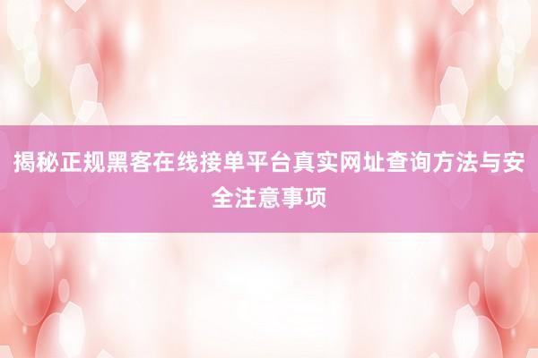 揭秘正规黑客在线接单平台真实网址查询方法与安全注意事项