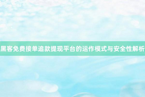 黑客免费接单追款提现平台的运作模式与安全性解析