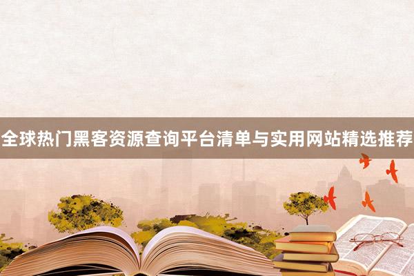 全球热门黑客资源查询平台清单与实用网站精选推荐
