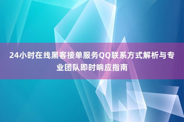 24小时在线黑客接单服务QQ联系方式解析与专业团队即时响应指南