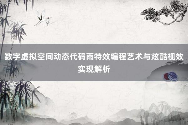 数字虚拟空间动态代码雨特效编程艺术与炫酷视效实现解析