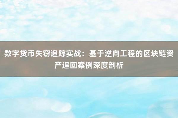 数字货币失窃追踪实战：基于逆向工程的区块链资产追回案例深度剖析