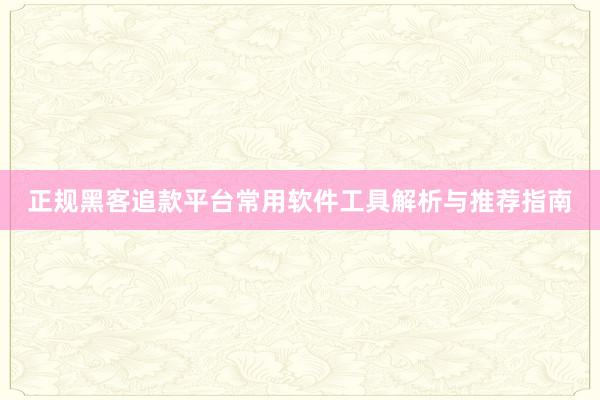 正规黑客追款平台常用软件工具解析与推荐指南