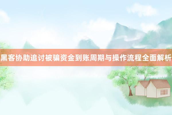 黑客协助追讨被骗资金到账周期与操作流程全面解析