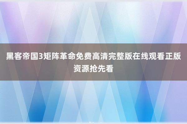 黑客帝国3矩阵革命免费高清完整版在线观看正版资源抢先看