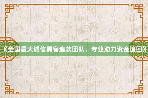 《全国最大诚信黑客追款团队，专业助力资金追回》