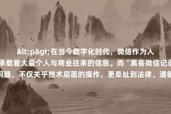 <p>在当今数字化时代，微信作为人们日常交流的重要工具，承载着大量个人与商业往来的信息。而“黑客微信记录在哪里看”这一问题，不仅关乎技术层面的操作，更牵扯到法律、道德以及隐私保护的敏感领域。</p><p>从技术原理来讲，微信记录存储于手机本地以及微信服务器。手机本地的聊天记录，对于黑客而言，若获取了手机的物理访问权限，可通过一些数据恢复软件尝试读取已删除或未删除