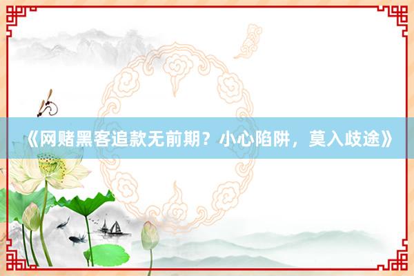 《网赌黑客追款无前期？小心陷阱，莫入歧途》